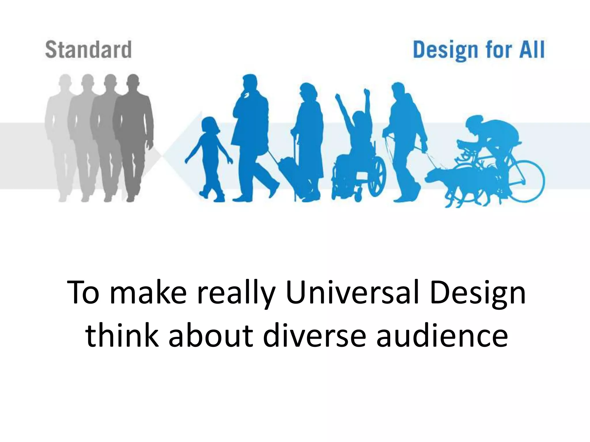 To make really Universal Design
think about diverse audience
 