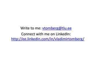 Write to me: vtomberg@tlu.ee
Connect with me on LinkedIn:
http://ee.linkedin.com/in/vladimirtomberg/
 