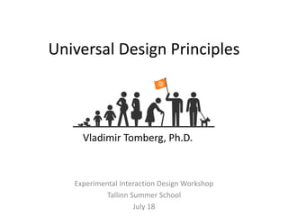 Universal Design Principles
Experimental Interaction Design Workshop
Tallinn Summer School
July 18
Vladimir Tomberg, Ph.D.
 