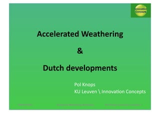 Accelerated)Weathering)
&)
Dutch)developments!
Pol!Knops!
KU!Leuven!!Innova1on!Concepts) )
15&16/1/2014

Enhanced Weathering Workshop

Pol Knops/ Innovation Concept 1

 