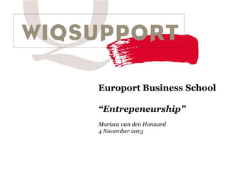 Europort Business School
“Entrepeneurship”
Marisca van den Honaard
4 November 2013

 