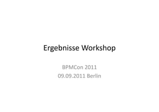Ergebnisse Workshop

    BPMCon 2011
   09.09.2011 Berlin
 
