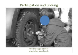 Partizipation und Bildung
Christine Krijger-Böschen
www.krijger-boeschen.de
 