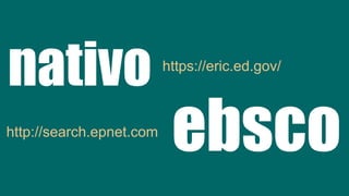 nativo
http://search.epnet.com
ebsco
https://eric.ed.gov/
 
