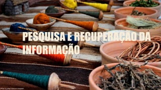 PESQUISA E RECUPERAÇÃO DA
INFORMAÇÃO
Photo by julian mora on Unsplash
 