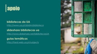 bibliotecas da UA
http://www.ua.pt/sbidm/biblioteca
slideshare bibliotecas ua
http://www.slideshare.net/bibliotecasUA
guias temáticos
http://farol.web.ua.pt/subjects
apoio
photo by Aditya Saxena on Unsplash
 