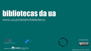 bibliotecas da ua
www.ua.pt/sbidm/biblioteca
Estes conteúdos estão protegidos
por uma licença Creative Commons:
Divulgação Apoio Literacia Informacional
bibliotecas UA 2017/ 2018
 