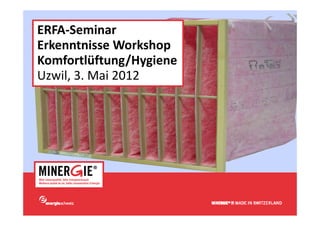 ERFA‐Seminar
Erkenntnisse Workshop
Komfortlüftung/Hygiene
Uzwil, 3. Mai 2012




                         www.minergie.ch
 