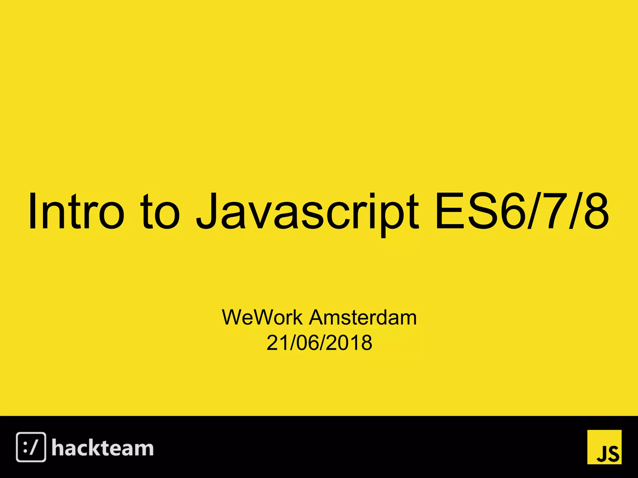 Intro to Javascript ES6/7/8
WeWork Amsterdam
21/06/2018
 