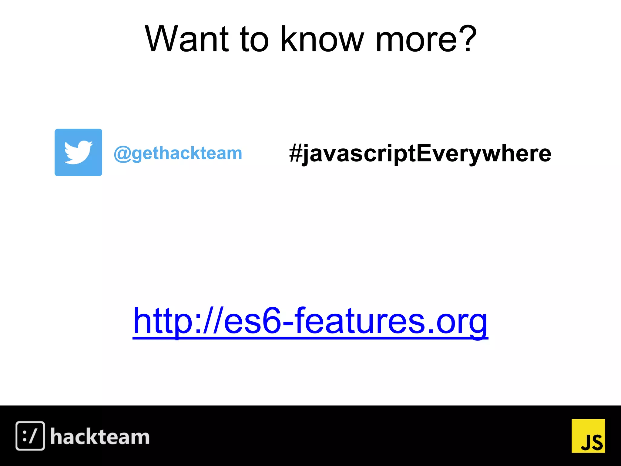 Want to know more?
http://es6-features.org
@gethackteam #javascriptEverywhere
 