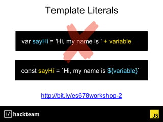 Template Literals
var sayHi = 'Hi, my name is ' + variable
http://bit.ly/es678workshop-2
const sayHi = `Hi, my name is ${variable}`
 