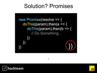 Solution? Promises
new Promise(resolve => {
doThis(param).then(a => {
doThis(param).then(b => {
// Do Something…
})
})
}) })
 