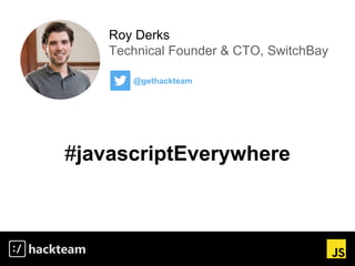Roy Derks
Technical Founder & CTO, SwitchBay
@gethackteam
#javascriptEverywhere
 