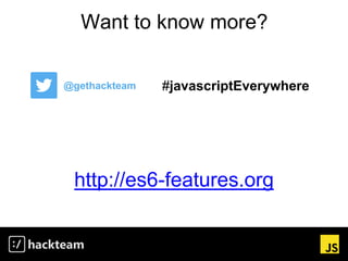 Want to know more?
http://es6-features.org
@gethackteam #javascriptEverywhere
 