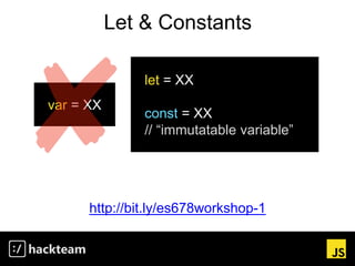 Let & Constants
var = XX
let = XX
const = XX
// “immutatable variable”
http://bit.ly/es678workshop-1
 
