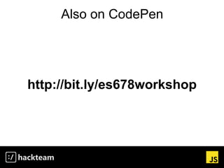 Also on CodePen
http://bit.ly/es678workshop
 