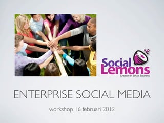 Social
                        Lemons   Creative in Social Business




ENTERPRISE SOCIAL MEDIA
     workshop 16 februari 2012
 