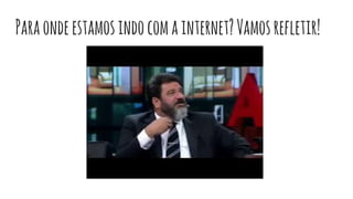 Paraondeestamosindocomainternet?Vamosrefletir!
 