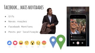 Facebook…maisnovidades
● Novas reações
● Gifs
● Facebook Mentions
● Posts por localização
 