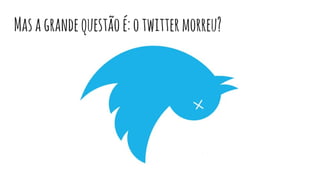Masagrandequestãoé:otwittermorreu?
 