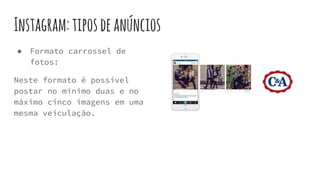 Instagram:tiposdeanúncios
● Formato carrossel de
fotos:
Neste formato é possível
postar no mínimo duas e no
máximo cinco imagens em uma
mesma veiculação.
 