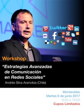 Montevideo

Martes 6 de junio 2017

9:00 a 18:00
Cupos Limitados
Workshop
“Estrategias Avanzadas
de Comunicación
en Redes Sociales”
Andrés Silva Arancibia (Chile)
 