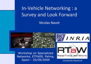 In‐Vehicle Networking : a 
   Survey and Look Forward
              Nicolas Navet




 Workshop on Specialized
Networks, ETFA09, Palma,
   Spain - 25/09/2009         Complexity Mastered
 