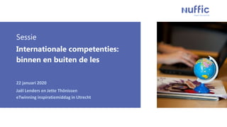 Sessie
Internationale competenties:
binnen en buiten de les
22 januari 2020
Jaël Lenders en Jette Thönissen
eTwinning inspiratiemiddag in Utrecht
 