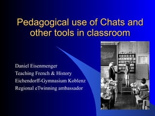 Pedagogical use of Chats and other tools in classroom Daniel Eisenmenger Teaching French & History Eichendorff-Gymnasium Koblenz Regional eTwinning ambassador 