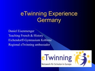 eTwinning Experience Germany Daniel Eisenmenger Teaching French & History Eichendorff-Gymnasium Koblenz Regional eTwinning ambassador 