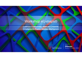 Workshop eU-maps®
Lorenzo Costumato, Manuel Crisante,
Cristiana Di Pietro, Matteo Martignoni
 