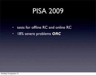 • tests for ofﬂine RC and online RC
• 18% severe problems ORC
PISA 2009
dinsdag 13 augustus 13
 