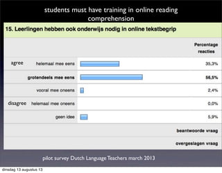 pilot survey Dutch Language Teachers march 2013
students must have training in online reading
comprehension
agree
disagree
dinsdag 13 augustus 13
 