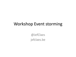 Workshop Event storming
@JefClaes
jefclaes.be

 