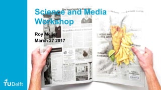 1
Science and Media
Workshop
Roy Meijer
March 27 2017
 