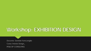 Workshop: EXHIBITION DESIGN
Docente: Daniele Francaviglia
Corso: Interior Design_
IPS&CSP CONSULTING
 
