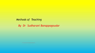 Methods of Teaching
By Dr Sudharani Banappagoudar
Dr Sudharani Banappagoudar
 