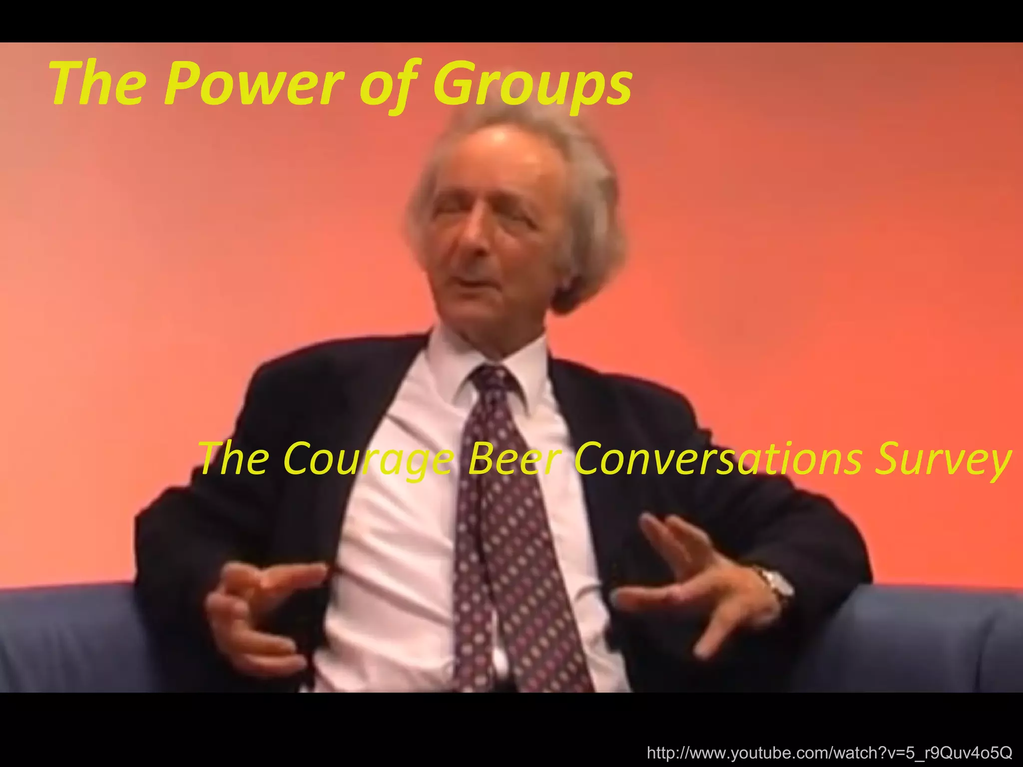 The Power of Groups
The Courage Beer Conversations Survey
http://www.youtube.com/watch?v=5_r9Quv4o5Q
 