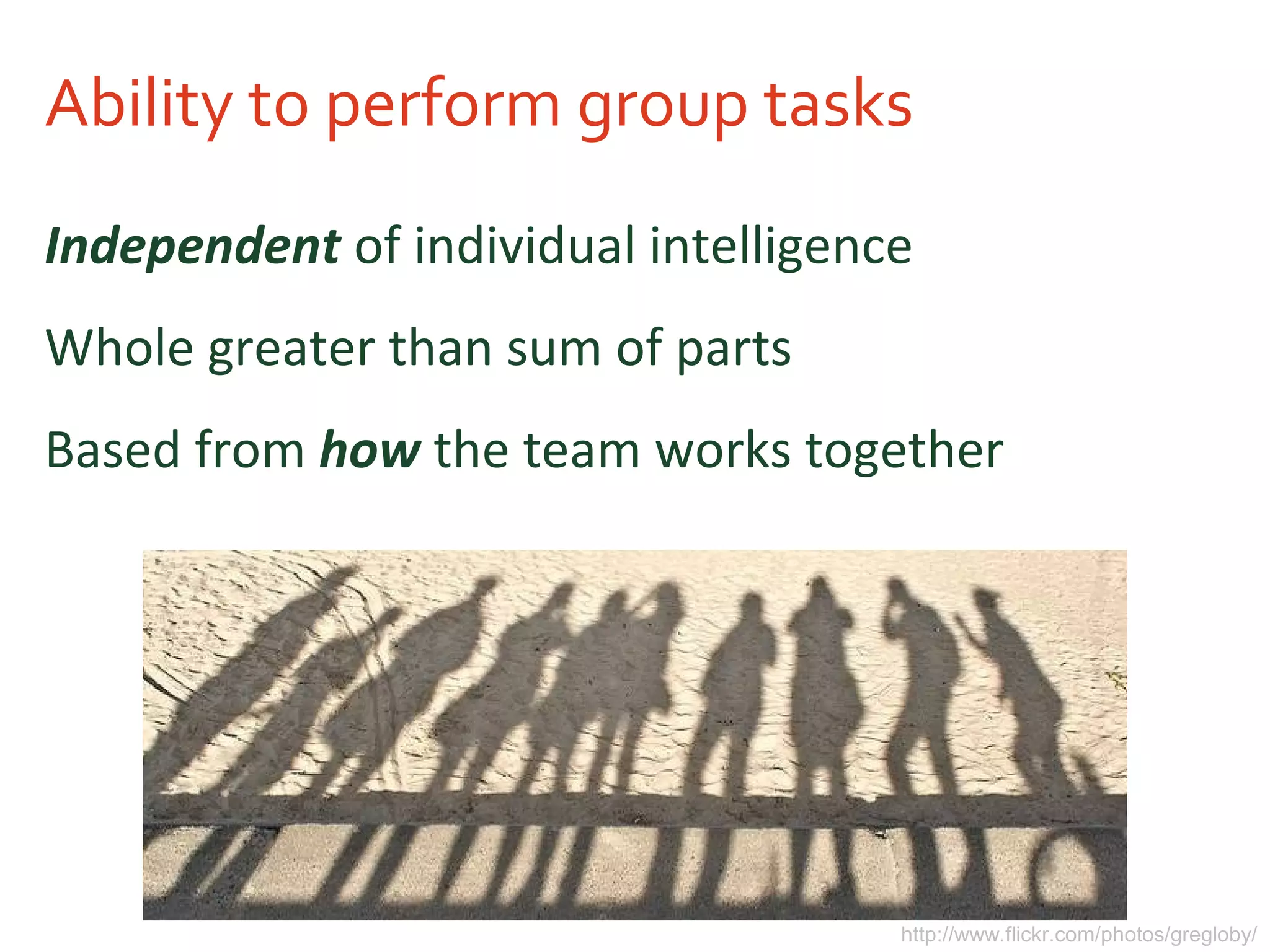 Ability to perform group tasks
Independent of individual intelligence
Whole greater than sum of parts
Based from how the team works together
http://www.flickr.com/photos/gregloby/
 