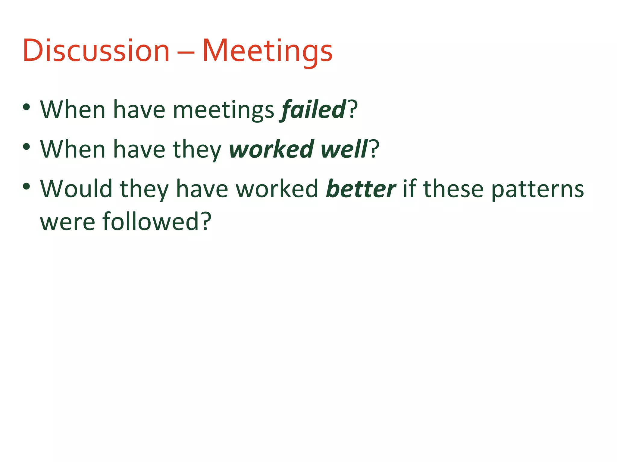 Discussion – Meetings
• When have meetings failed?
• When have they worked well?
• Would they have worked better if these patterns
were followed?
 