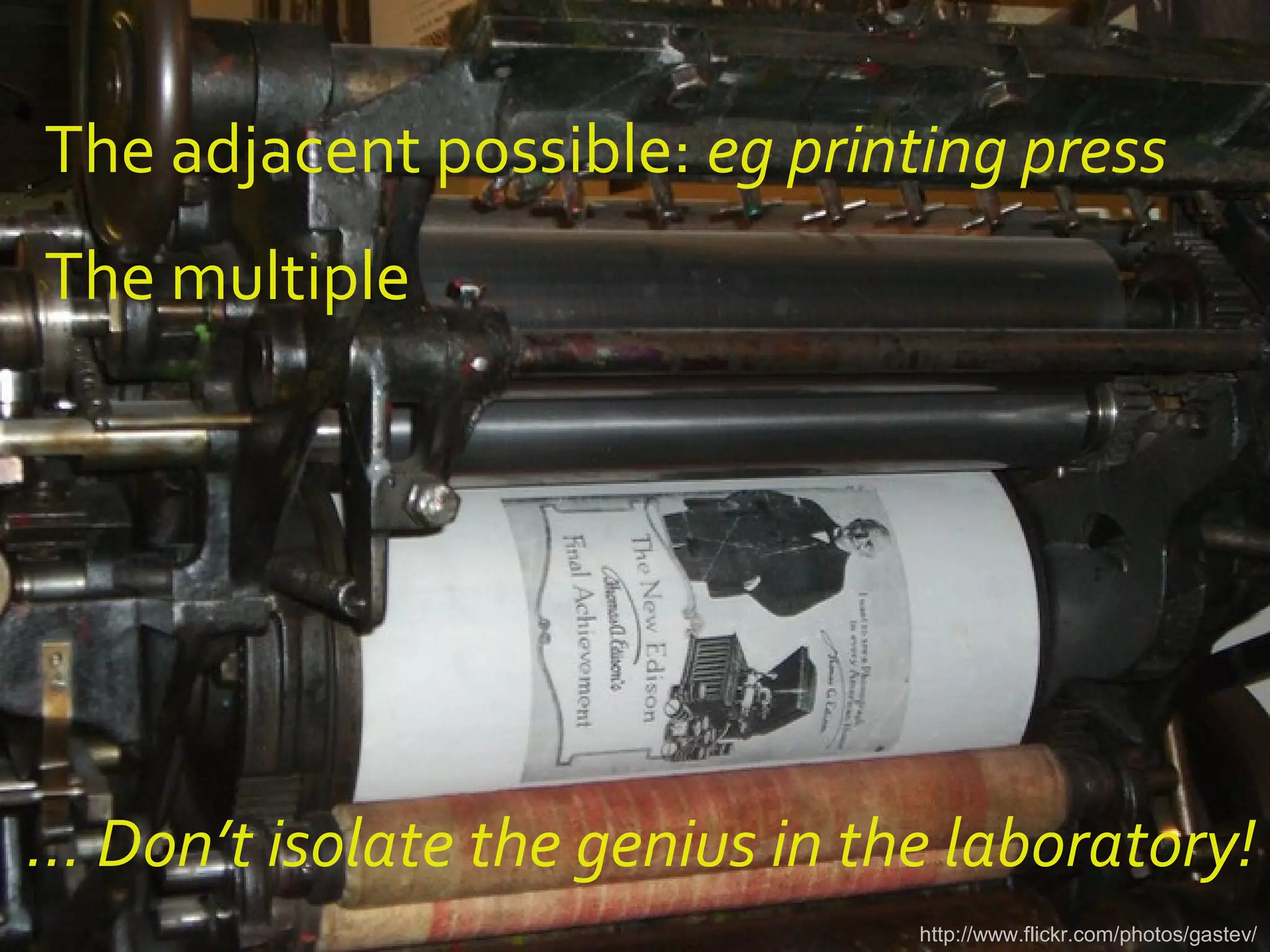 http://www.flickr.com/photos/gastev/
… Don’t isolate the genius in the laboratory!
The adjacent possible: eg printing press
The multiple
 