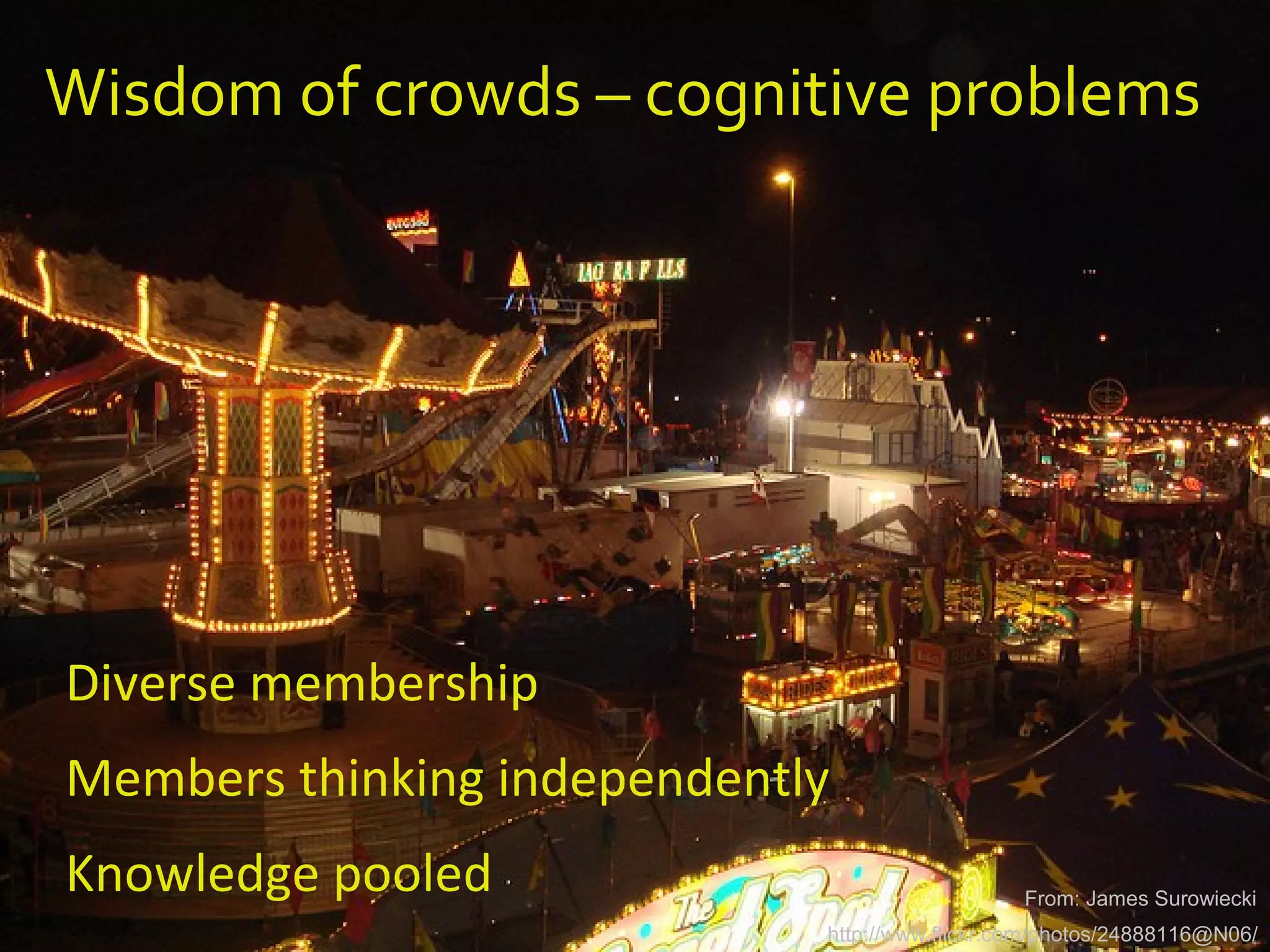 Wisdom of crowds – cognitive problems
Diverse membership
Members thinking independently
Knowledge pooled
http://www.flickr.com/photos/24888116@N06/
From: James Surowiecki
 