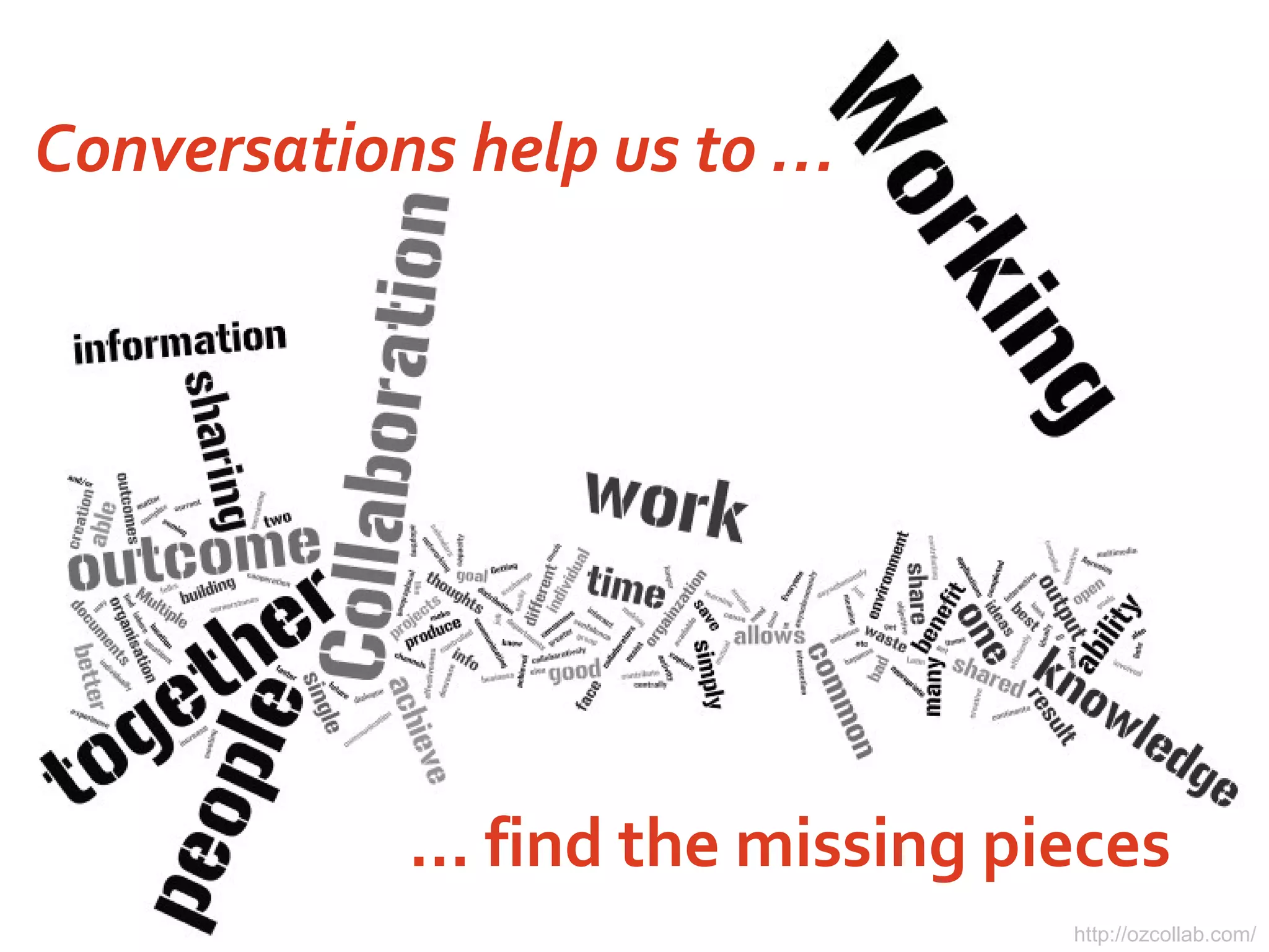 http://ozcollab.com/
Conversations help us to …
… find the missing pieces
 