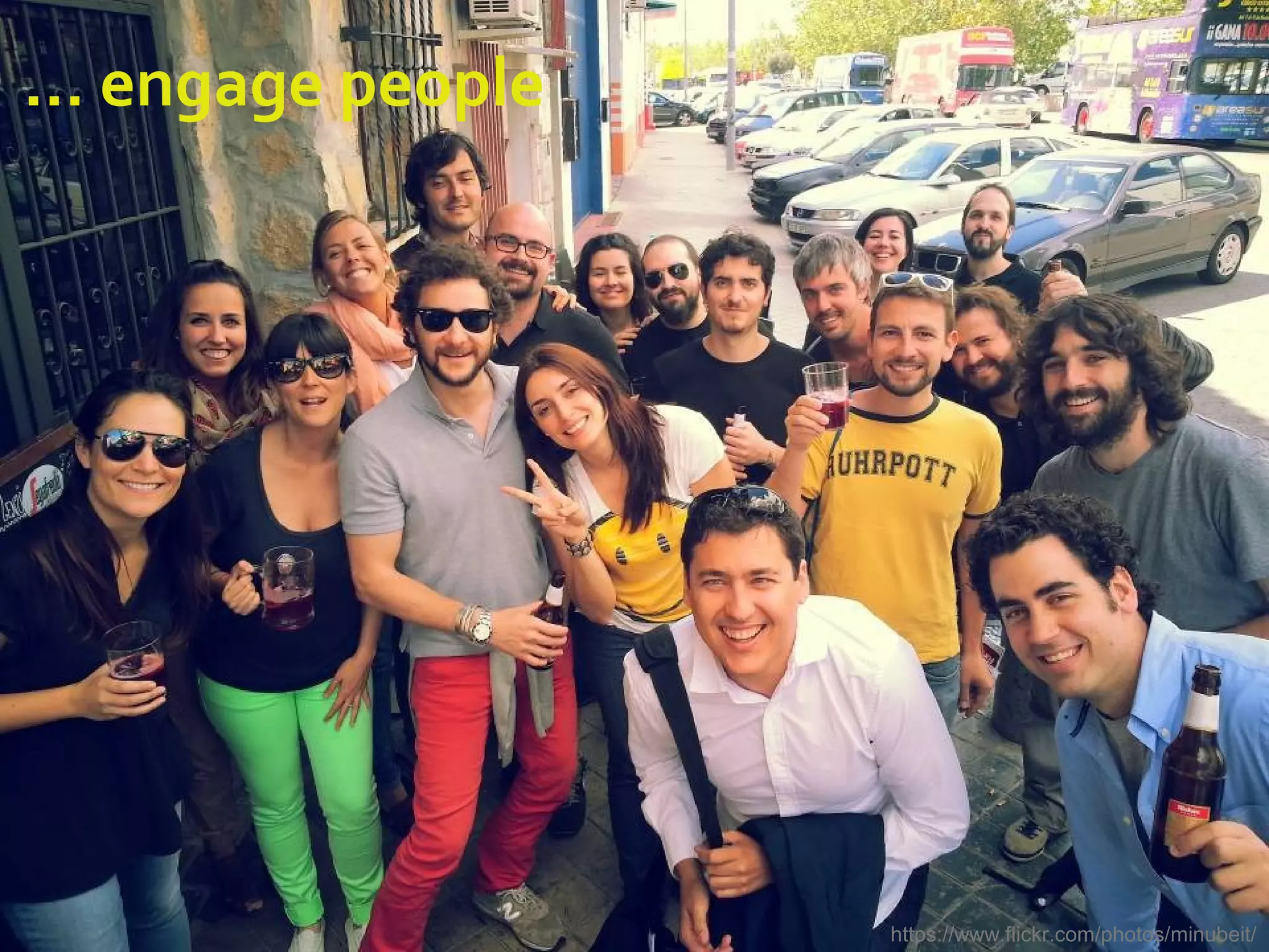 … engage people
https://www.flickr.com/photos/minubeit/
 