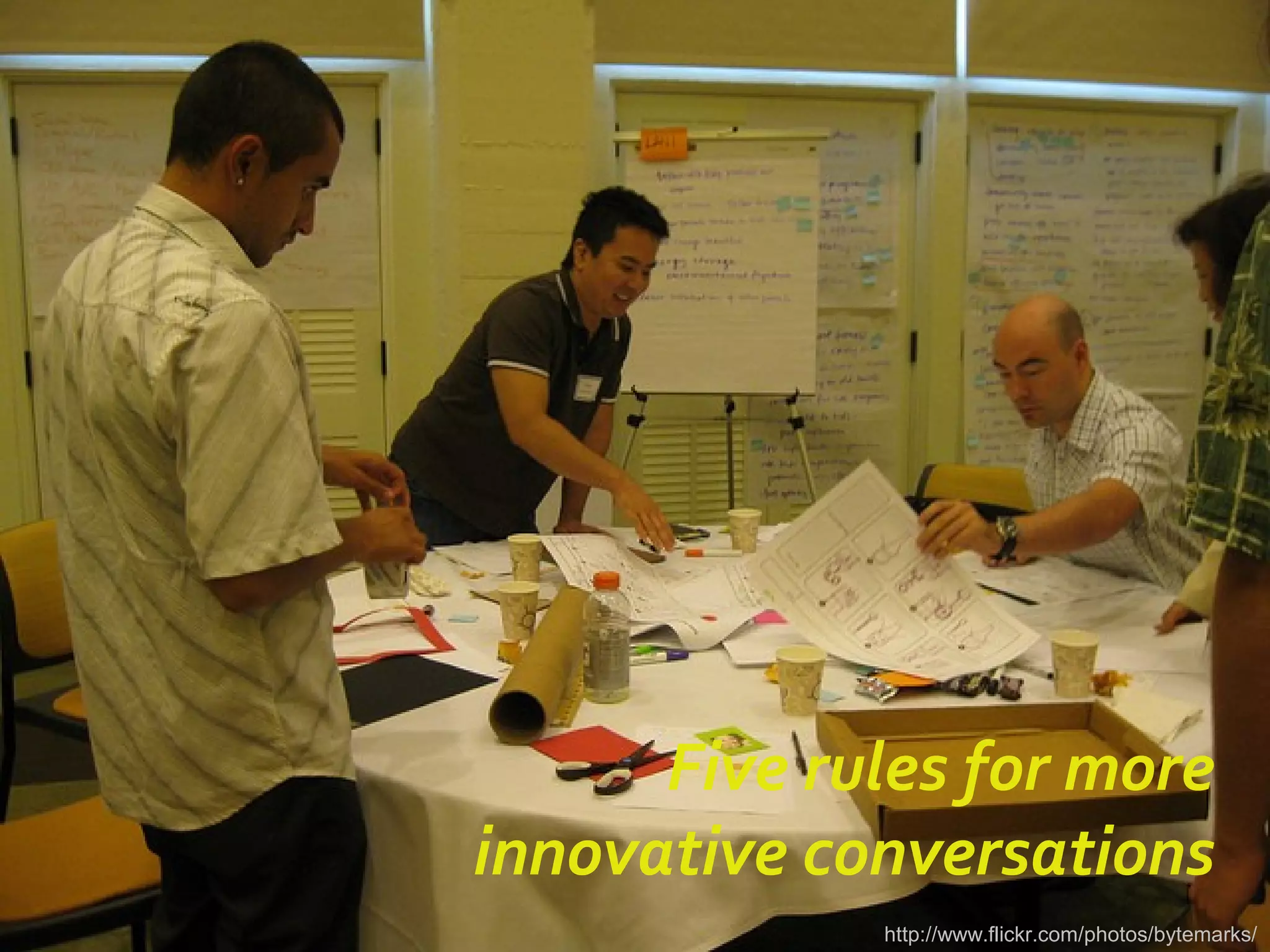 Five rules for more
innovative conversations
http://www.flickr.com/photos/bytemarks/
 