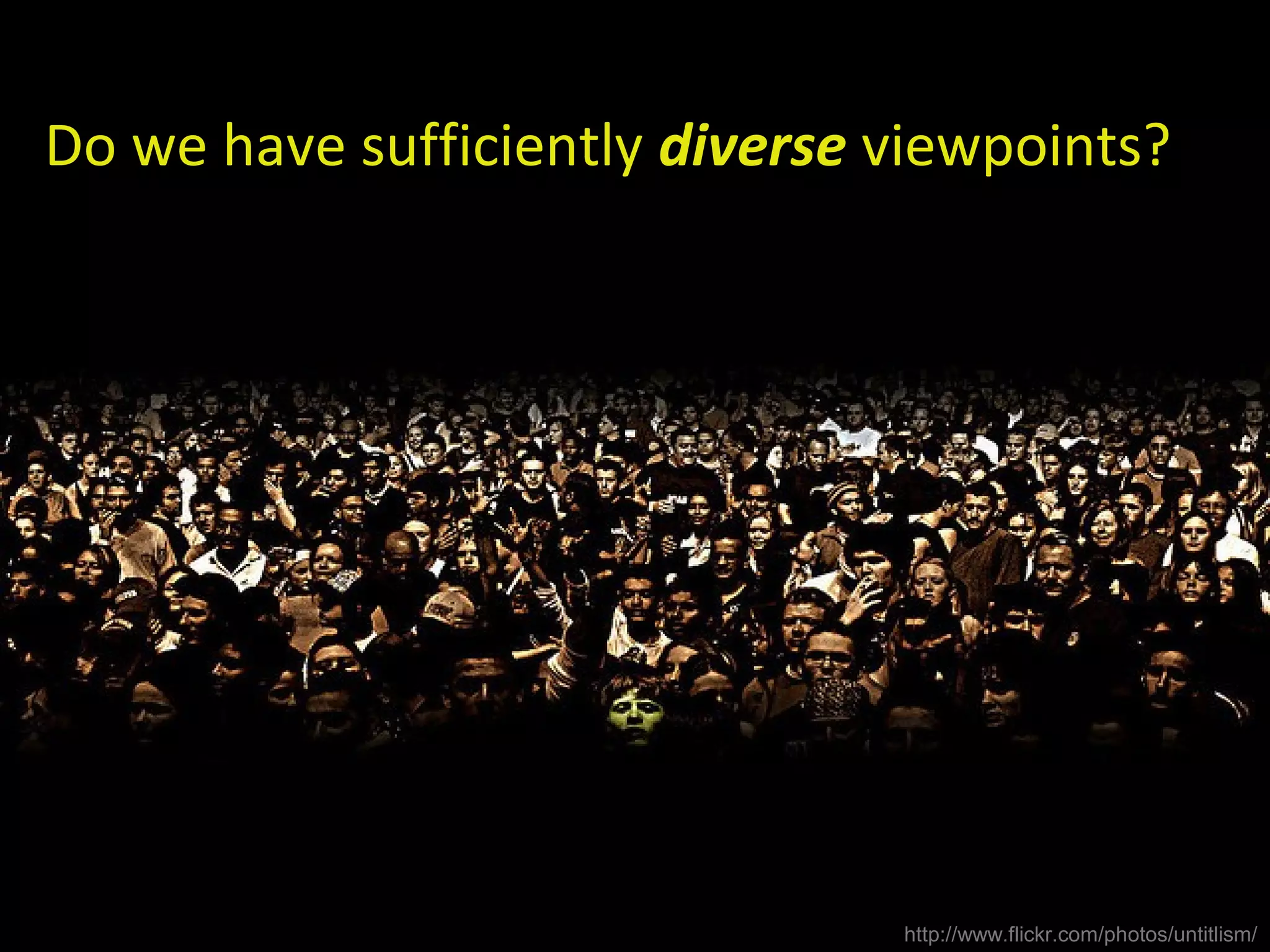 Do we have sufficiently diverse viewpoints?
http://www.flickr.com/photos/untitlism/
 