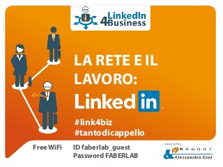 LA RETE E IL 
LAVORO: 
#link4biz 
#tantodicappello 
Free WiFi ID faberlab_guest 
Password FABERLAB 
 