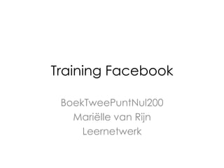 Training Facebook
BoekTweePuntNul200
Mariëlle van Rijn
Leernetwerk
 
