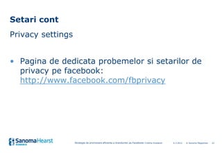 Setari cont
Privacy settings


• Pagina de dedicata probemelor si setarilor de
  privacy pe facebook:
  http://www.faceboo...