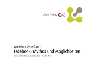 Workshop CyberforumFacebook: Mythos und MöglichkeitenRebecca Rutschmann & Jan Reichert | 21. Mai 2010 